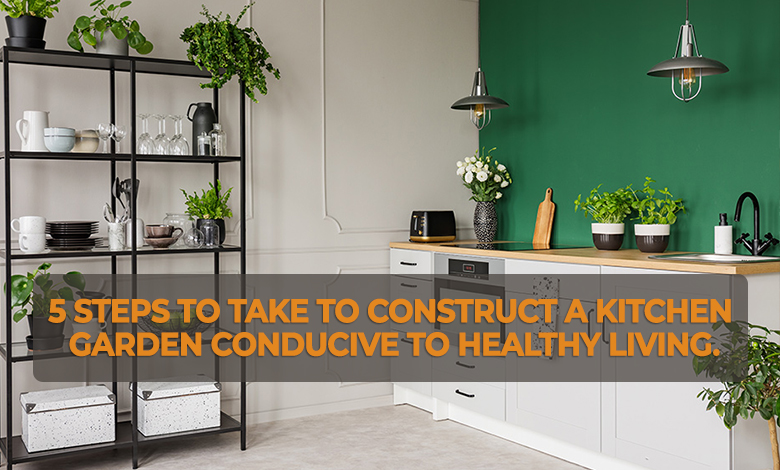 5 steps to take to construct a kitchen garden conducive to healthy living.
