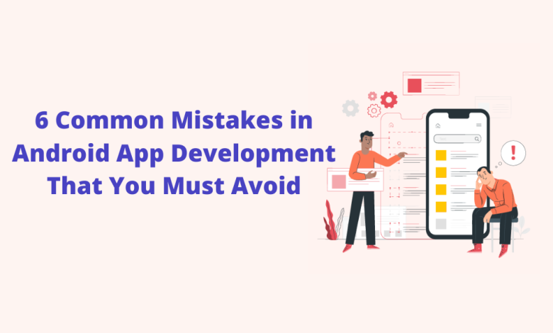 6 Common Mistakes in Android App Development That You Must Avoid